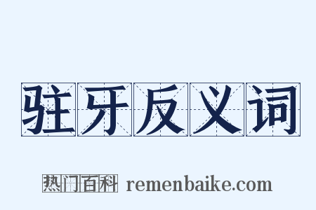 驻牙反义词是什么意思的图片